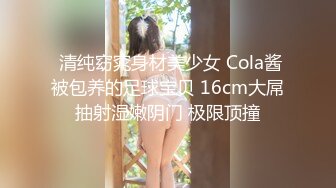  清纯窈窕身材美少女 Cola酱被包养的足球宝贝 16cm大屌抽射湿嫩阴门 极限顶撞