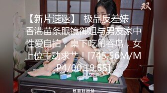 【新片速遞】  极品反差婊❤️香港苗条眼镜御姐与男友家中性爱自拍，桌下吃吊吞鸟，女上位主动求艹！[745.56M/MP4/00:19:55]