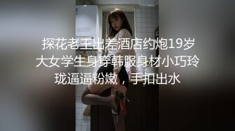  探花老王出差酒店约炮19岁大女学生身穿韩服身材小巧玲珑逼逼粉嫩，手扣出水