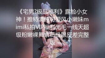 《宅男?极品福利》露脸小女神！推特清纯可爱风小嫩妹mimi私拍VIP福利无毛一线天超级粉嫩裸舞紫薇极限反差完整版