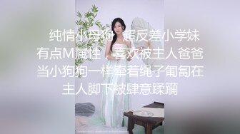 ✿纯情小母狗✿超反差小学妹有点M属性，喜欢被主人爸爸当小狗狗一样牵着绳子匍匐在主人脚下被肆意蹂躏