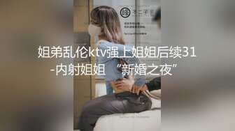 姐弟乱伦ktv强上姐姐后续31-内射姐姐 “新婚之夜”