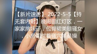 【新片速遞】 2022-5-5【持无套内射】晚间逛红灯区，一家家挑妹子，包臀裙美腿骚女，小房间怼着骚穴就是操