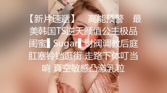 【新片速遞】 ✿高能预警✿ 最美韩国TS逆天颜值公主极品闺蜜▌Sugar▌财阀调教后庭肛塞铃铛逛街 走路下体叮当响 真空敏感凸激乳粒