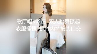 歌厅唱K激情  双人跳舞撩起衣服揉捏  扒掉内裤按头口交