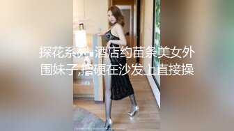 探花系列-酒店约苗条美女外围妹子,撸硬在沙发上直接操