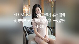 ED Mosaic 学生妹小香和凯莉蒙眼误闯情色按摩 一起被干翻