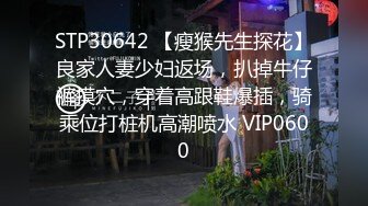 STP30642 【瘦猴先生探花】良家人妻少妇返场，扒掉牛仔裤摸穴，穿着高跟鞋爆插，骑乘位打桩机高潮喷水 VIP0600