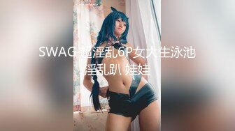 SWAG 超淫乱6P女大生泳池淫乱趴 娃娃