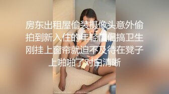 房东出租屋偷装摄像头意外偷拍到新入住的年轻情侣搞卫生刚挂上窗帘就迫不及待在凳子上啪啪了对白清晰