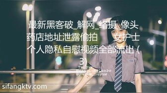 最新黑客破_解网_络摄_像头药店地址泄露偷拍❤️ 女护士个人隐私自慰视频全部流出 (3)