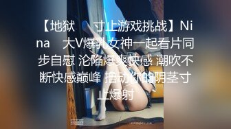 【地狱❤️寸止游戏挑战】Nina✿ 大V爆乳女神一起看片同步自慰 沦陷爆爽快感 潮吹不断快感巅峰 撸动你的阴茎寸止爆射