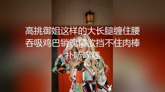 高挑御姐这样的大长腿缠住腰吞吸鸡巴销魂情欲挡不住肉棒扑哧噗嗤