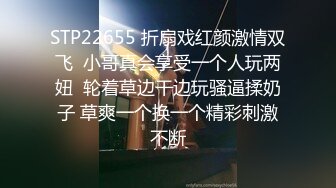 STP22655 折扇戏红颜激情双飞  小哥真会享受一个人玩两妞  轮着草边干边玩骚逼揉奶子 草爽一个换一个精彩刺激不断