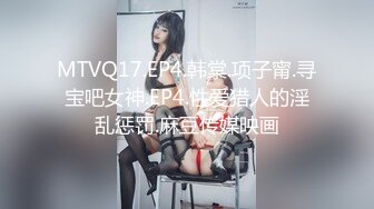 MTVQ17.EP4.韩棠.项子甯.寻宝吧女神.EP4.性爱猎人的淫乱惩罚.麻豆传媒映画