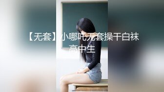 【无套】小哪吒无套操干白袜高中生