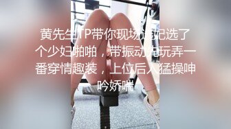 黄先生TP带你现场选妃选了个少妇啪啪，带振动先玩弄一番穿情趣装，上位后入猛操呻吟娇喘