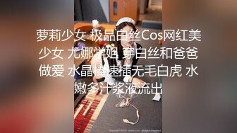 萝莉少女 极品白丝Cos网红美少女 尤娜学姐 穿白丝和爸爸做爱 水晶棒速插无毛白虎 水嫩多汁浆液流出