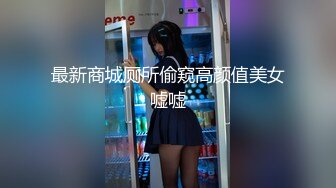 最新商城厕所偷窥高颜值美女嘘嘘