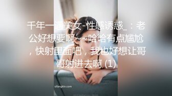 千年一遇美女-性感诱惑_：老公好想要啊~~哈哈有点尴尬，快射里面吧，我也好想让哥哥射进去啊 (1)