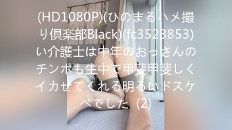 (HD1080P)(ひのまるハメ撮り倶楽部Black)(fc3523853)い介護士は中年のおっさんのチンポも生中で甲斐甲斐しくイカせてくれる明るいドスケベでした  (2)