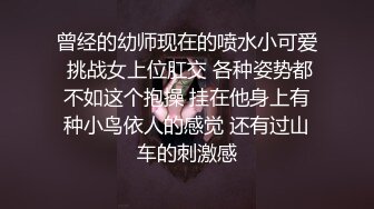 曾经的幼师现在的喷水小可爱 挑战女上位肛交 各种姿势都不如这个抱操 挂在他身上有种小鸟依人的感觉 还有过山车的刺激感