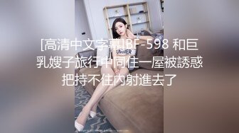 [高清中文字幕]BF-598 和巨乳嫂子旅行中同住一屋被誘惑把持不住內射進去了