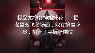  极品尤物女神姐妹花！幸福老哥双飞名场面，双女抢着吃JB，扒开丁字裤骑乘位