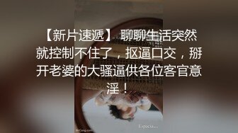 【新片速遞】 聊聊生活突然就控制不住了，抠逼口交，掰开老婆的大骚逼供各位客官意淫！