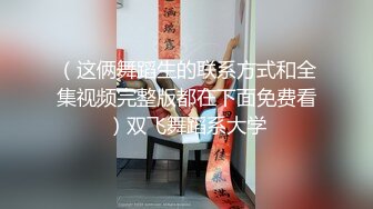 （这俩舞蹈生的联系方式和全集视频完整版都在下面免费看）双飞舞蹈系大学