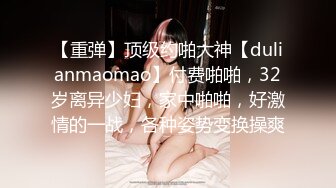 【重弹】顶级约啪大神【dulianmaomao】付费啪啪，32岁离异少妇，家中啪啪，好激情的一战，各种姿势变换操爽