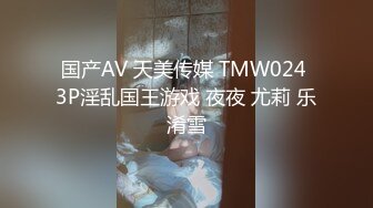 国产AV 天美传媒 TMW024 3P淫乱国王游戏 夜夜 尤莉 乐淆雪