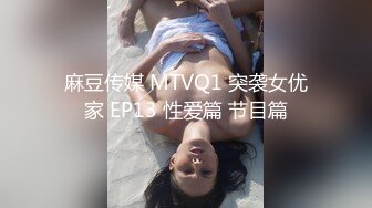 麻豆传媒 MTVQ1 突袭女优家 EP13 性爱篇 节目篇