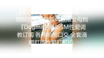 【新片速遞】 【终极调教❤️地狱独家】性奴调教港女母狗『Dogma』最新SM性爱调教订阅 各种啪啪口交 全套滴蜡肛链性爱打桩机 