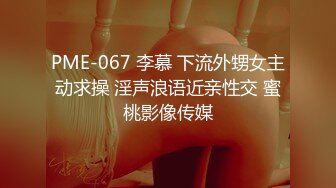 PME-067 李慕 下流外甥女主动求操 淫声浪语近亲性交 蜜桃影像传媒