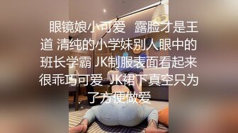 ✨眼镜娘小可爱✨露脸才是王道 清纯的小学妹别人眼中的班长学霸 JK制服表面看起来很乖巧可爱  JK裙下真空只为了方便做爱