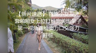 【新片速遞】 白嫩小女友无套啪啪女上位打桩完美炮架子 第一视角露脸卖力口交强力打桩