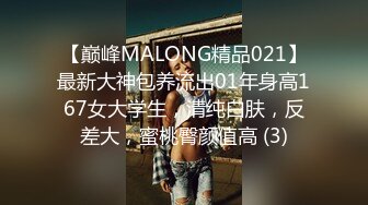 【巅峰MALONG精品021】最新大神包养流出01年身高167女大学生，清纯白肤，反差大，蜜桃臀颜值高 (3)