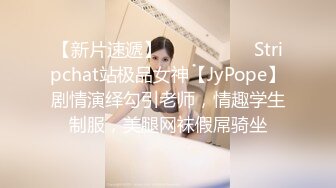 【新片速遞】  ❤️❤️❤️ Stripchat站极品女神【JyPope】剧情演绎勾引老师，情趣学生制服，美腿网袜假屌骑坐