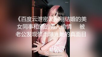 《百度云泄密》刚刚结婚的美女同事和别的男人偷情❤️被老公发现愤而曝光她的真面目