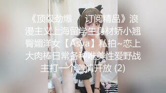 《顶级劲爆☀️订阅精品》浪漫主义上海留学生身材娇小翘臀媚洋女【Asya】私拍~恋上大肉棒日常各种唯美性爱野战主打一个激情开放 (2)