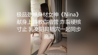 极品劲爆身材女神《Nina》献身上阵教你撸管 炸裂硬核寸止 乳交阳具插穴一起同步高潮