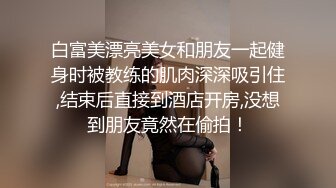 白富美漂亮美女和朋友一起健身时被教练的肌肉深深吸引住,结束后直接到酒店开房,没想到朋友竟然在偷拍！