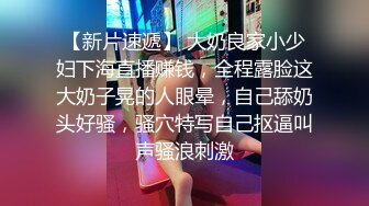 【新片速遞】 大奶良家小少妇下海直播赚钱，全程露脸这大奶子晃的人眼晕，自己舔奶头好骚，骚穴特写自己抠逼叫声骚浪刺激