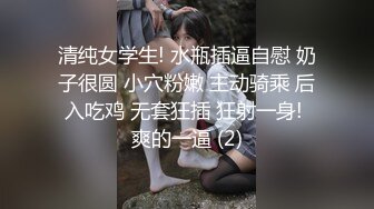 清纯女学生! 水瓶插逼自慰 奶子很圆 小穴粉嫩 主动骑乘 后入吃鸡 无套狂插 狂射一身! 爽的一逼 (2)