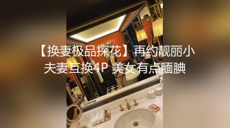 【换妻极品探花】再约靓丽小夫妻互换4P 美女有点腼腆