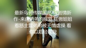 最新乌鸦传媒国产AV剧情新作-来自弟弟的报复 狂傲姐姐惹怒土鳖弟弟被无情虐操 看你以后轻视我