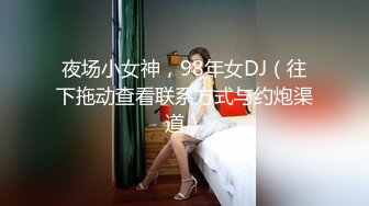 夜场小女神，98年女DJ（往下拖动查看联系方式与约炮渠道）