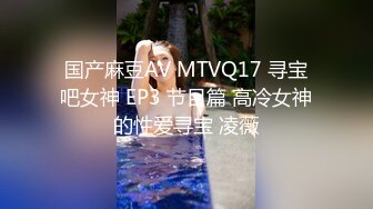 国产麻豆AV MTVQ17 寻宝吧女神 EP3 节目篇 高冷女神的性爱寻宝 凌薇