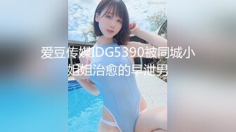 爱豆传媒IDG5390被同城小姐姐治愈的早泄男